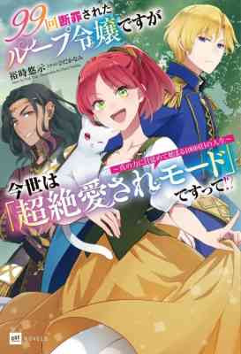 99-kai Danzai Sareta Loop Reijou desu ga Imayo wa [Chouzetsu Aisare Mode] de Sutte!?: Shin no Chikara ni Mezamete Hajimaru 100-kaime no Jinsei