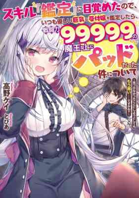 Skill "Kantei" ni Mezameta node, Itsumo Yasashii Kyonyuu na Uketsuke Jou wo Kantei Shitara, Sentouryoku 99999 no Maou na Ue ni Pad Datta Kudan ni Tsuite: Kizukanatta Koto ni Shiyou to Shite mo Mou Osoi……desu ka ne?